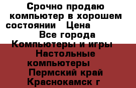 Срочно продаю компьютер в хорошем состоянии › Цена ­ 25 000 - Все города Компьютеры и игры » Настольные компьютеры   . Пермский край,Краснокамск г.
